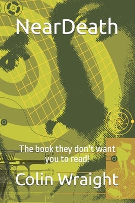 NearDeath: The book they don't want you to read! by Wraight, Colin