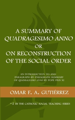 A Summary of Quadragesimo Anno or On Reconstruction of the Social Order: An Introduction to and Paragraph-by-Paragraph Summary of Quadragesimo Anno by by Gutierrez, Omar F. a.