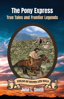 The Pony Express: True Tales and Frontier Legends by Smith, John L.