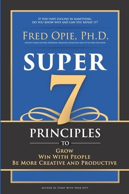 Super 7: Principles to Grow, Win With People, And Be More Creative and Productive by Opie, Fred