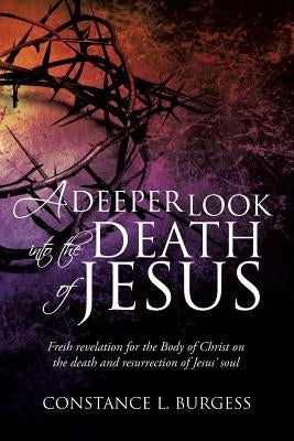 A Deeper Look Into the Death of Jesus by Burgess, Constance L.