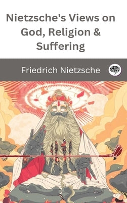 Nietzsche's Views on God, Religion & Suffering by Nietzsche, Friedrich