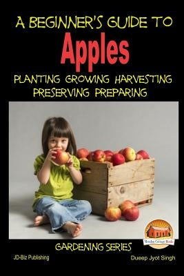 A Beginner's Guide to Apples - Planting - Growing - Harvesting - Preserving - Preparing by Davidson, John