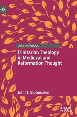 Trinitarian Theology in Medieval and Reformation Thought by Slotemaker, John T.