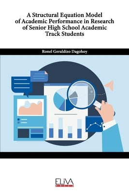 A Structural Equation Model of Academic Performance in Research of Senior High School Academic Track Students by Dagohoy, Ronel Geraldizo