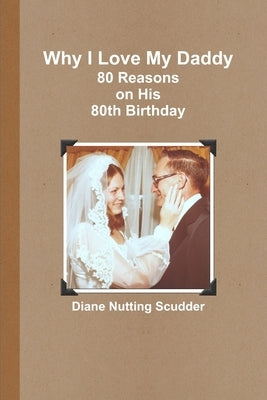 Why I Love My Daddy--80 Reasons on His 80th Birthday by Scudder, Diane