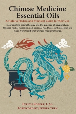 Chinese Medicine Essential Oils: A Materia Medica and Practical Guide to Their Use by Robert, L. Ac Evelyn