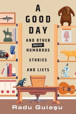 A Good Day and Other (Mostly) Humorous Stories and Lists by Guia&#351;u, Radu