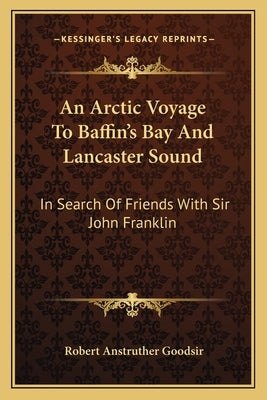 An Arctic Voyage To Baffin's Bay And Lancaster Sound: In Search Of Friends With Sir John Franklin by Goodsir, Robert Anstruther