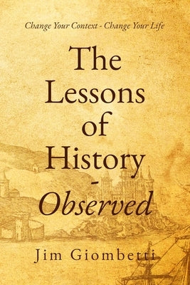 The Lessons of History - Observed: Change Your Context - Change Your Life by Giombetti, Jim