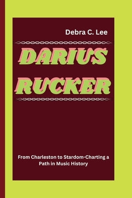 Darius Rucker: From Charleston to Stardom-Charting a Path in Music History by C. Lee, Debra