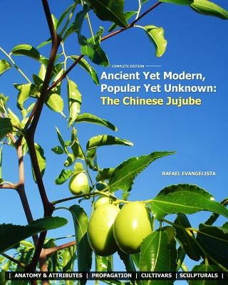 Ancient Yet Modern, Popular Yet Unknown: The Chinese Jujube: An In-Depth Guide to Growing and Propagating Chinese Jujubes by Evangelista, Patricia