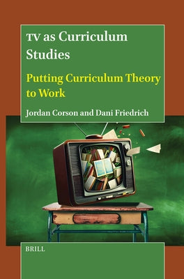 TV as Curriculum Studies: Putting Curriculum Theory to Work by Corson, Jordan