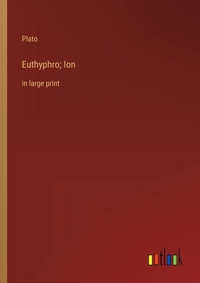 Euthyphro; Ion: in large print by Plato