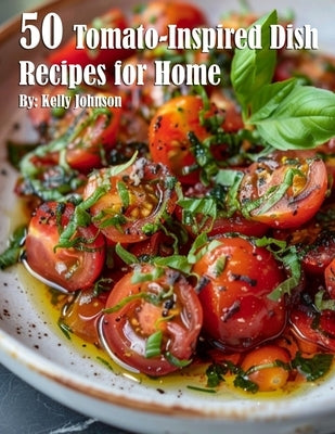 50 Tomato-Inspired Dish Recipes for Home by Johnson, Kelly