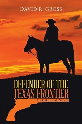 Defender of the Texas Frontier: A Historical Novel by Gross, David R.