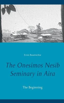 The Onesimos Nesib Seminary in Aira: The Beginning by Bauerochse, Ernst