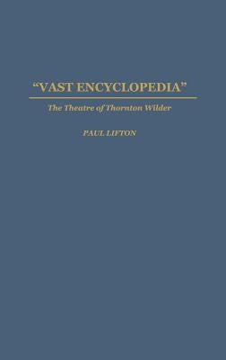 Vast Encyclopedia: The Theatre of Thornton Wilder by Lifton, Paul