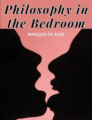 Philosophy in the Bedroom: The Principles of The Most Outrageous Libertinism by Marquis de Sade