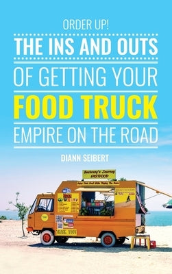 Order Up!: The Ins and Outs of Getting Your Food Truck Business on the Road by Seibert, DiAnn