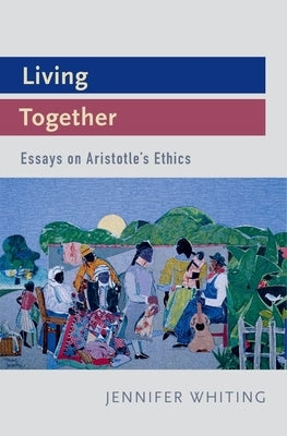 Living Together: Essays on Aristotle's Ethics by Whiting, Jennifer