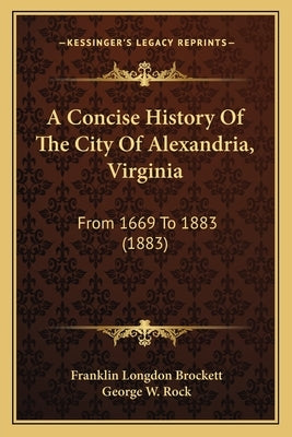 A Concise History Of The City Of Alexandria, Virginia: From 1669 To 1883 (1883) by Brockett, Franklin Longdon