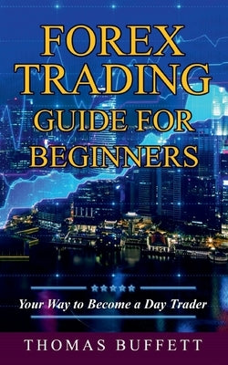 Forex Trading Guide for Beginners: Your Way to Become a Day Trader by Buffett, Thomas