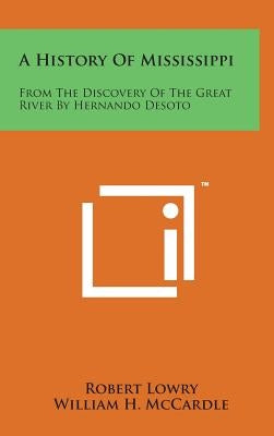 A History of Mississippi: From the Discovery of the Great River by Hernando Desoto by Lowry, Robert