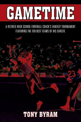 Gametime: A retired high school football coach's fantasy tournament featuring the ten best teams of his career. by Byram, Tony