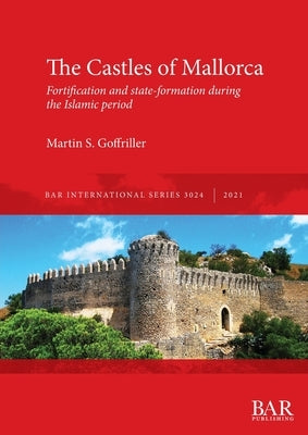 The Castles of Mallorca: Fortification and state-formation during the Islamic period by Goffriller, Martin S.