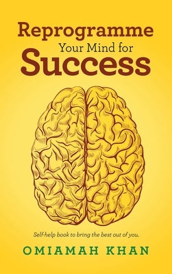 Reprogramme Your Mind for Success: Self-Help Book to Bring the Best out of You. by Khan, Omiamah