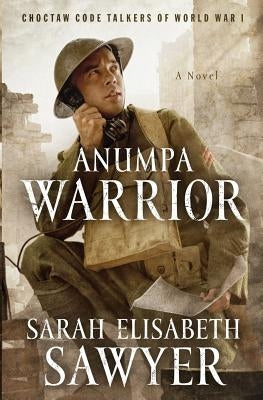 Anumpa Warrior: Choctaw Code Talkers of World War I by Sawyer, Sarah Elisabeth