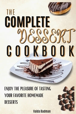 The Complete Dessert Cookbook: Enjoy The Pleasure Of Tasting Your Favorite Homemade Desserts by Badman, Valda