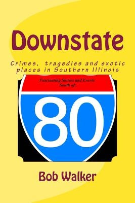 Downstate: A Brief History of Natural and Man Made Tragedies in Southern Illinois by Walker, Bob