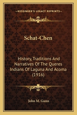 Schat-Chen: History, Traditions And Narratives Of The Queres Indians Of Laguna And Acoma (1916) by Gunn, John M.