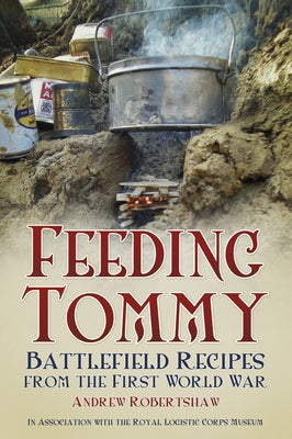 Feeding Tommy: Battlefield Recipes from the First World War by Robertshaw, Andrew