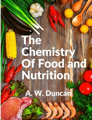 The Chemistry Of Food and Nutrition: A Broad View of How We Eat and All of Our Bad Habbits by A W Duncan