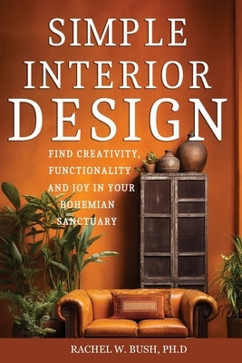 Simple Interior Design: Find Creativity and Joy in Your Bohemian Sanctuary by Bush, Rachel