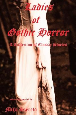 Ladies of Gothic Horror (A Collection of Classic Stories) by Szereto, Mitzi