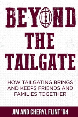 Beyond the Tailgate: How Tailgating Brings and Keeps Friends and Families Together by Flint, Jim