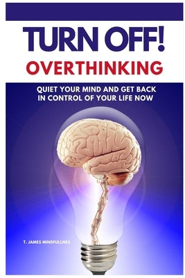 Turn Off! Overthinking: Calm your Mind and Get Back in Control of Your Life Now by Mindfullnes, S. James