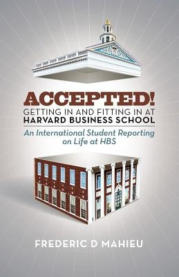 Accepted! - Getting in and fitting in at Harvard Business School: An International Student Reporting on Life at HBS by Mahieu, Frederic D.