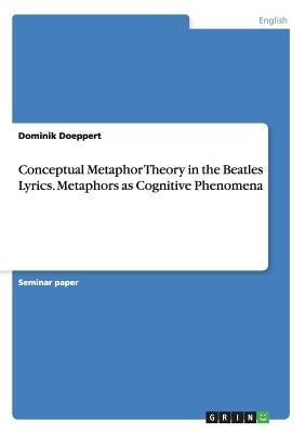 Conceptual Metaphor Theory in the Beatles Lyrics. Metaphors as Cognitive Phenomena by Doeppert, Dominik