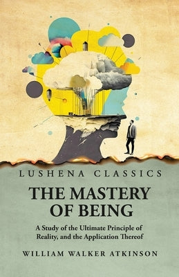 The Mastery of Being by William Walker Atkinson