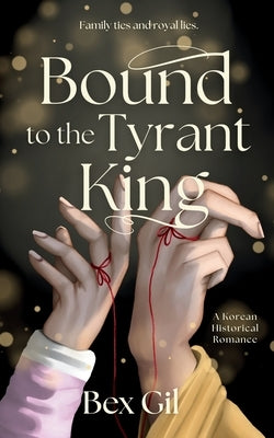 Bound to the Tyrant King: A Korean Historical Romance by Gil, Bex