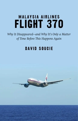 Malaysia Airlines Flight 370: Why It Disappeared?and Why It's Only a Matter of Time Before This Happens Again by Soucie, David