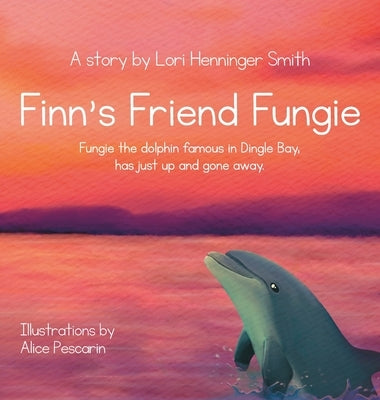 Finn's Friend Fungie: Fungie the dolphin famous in Dingle Bay has just up and gone away. by Henninger Smith, Lori