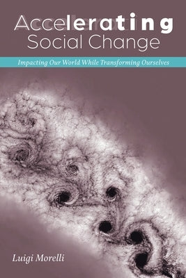 Accelerating Social Change: Impacting Our World While Transforming Ourselves by Morelli, Luigi