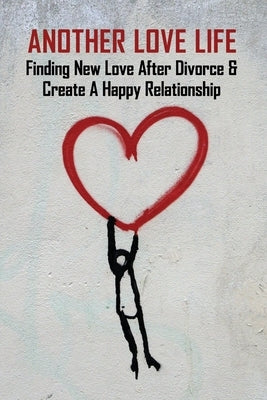 Another Love Life: Finding New Love After Divorce & Create A Happy Relationship: How To Move On After Divorce As A Man by Campisi, Markus