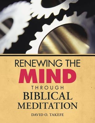 Renewing the Mind Through Biblical Meditation by Takefe, David O.